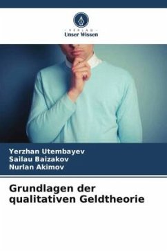 Grundlagen der qualitativen Geldtheorie - Utembayev, Yerzhan;Baizakov, Sailau;Akimov, Nurlan