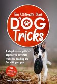 The Ultimate Book of Dog Tricks - A Step-by-step Guide of Beginner to Advanced Tricks for Bonding and Fun With Your Pup