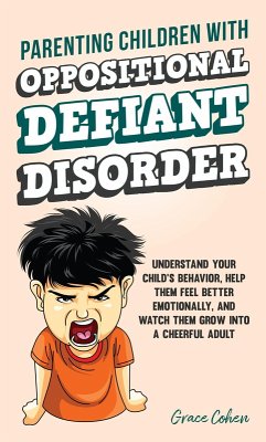 Parenting Children With Oppositional Defiant Disorder: Understand Your Child's Behavior, Help Them Feel Better Emotionally, and Watch Them Grow Into a Cheerful Adult (eBook, ePUB) - Cohen, Grace