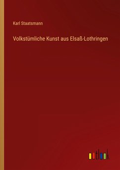Volkstümliche Kunst aus Elsaß-Lothringen - Staatsmann, Karl