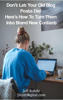 Don't Let Your Old Blog Posts Die! Here's How To Turn Them Into Brand New Content (eBook, ePUB) - Rohde, Jeff