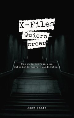 X-Files: Quiero creer- Una guía secreta y no autorizada sobre Expedientes X (eBook, ePUB) - White, John