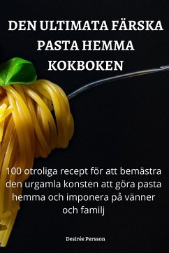 DEN ULTIMATA FÄRSKA PASTA HEMMA KOKBOKEN - Desirée Persson