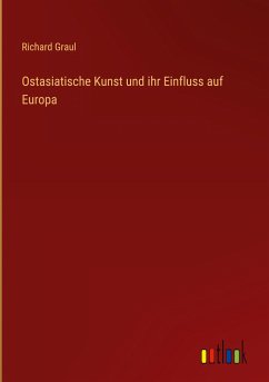 Ostasiatische Kunst und ihr Einfluss auf Europa - Graul, Richard