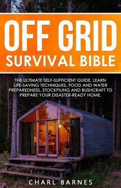 Cover Off Grid Survival Bible: The Ultimate Self-Sufficient Guide. Learn Life-Saving Techniques, Food and Water Preparedness, Stockpiling and Bushcraft to Prepare Your Disaster-Ready Home (eBook, ePUB)