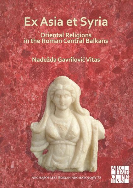 Ex Asia et Syria: Oriental Religions in the Roman Central Balkans (eBook, PDF) Ex Asia et Syria: Oriental Religions in the Roman Central Balkans (eBook, PDF)