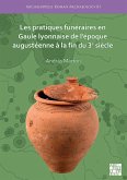 Les pratiques funeraires en Gaule lyonnaise de l'epoque augusteenne a la fin du 3e siecle (eBook, PDF)
