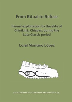 From Ritual to Refuse: Faunal Exploitation by the Elite of Chinikiha, Chiapas, during the Late Classic Period (eBook, PDF) - Lopez, Coral Montero