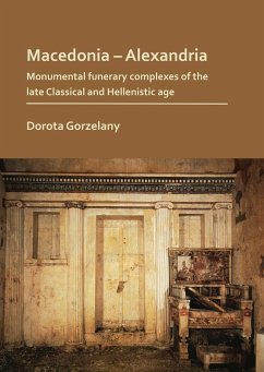 Macedonia - Alexandria: Monumental Funerary Complexes of the Late Classical and Hellenistic Age (eBook, PDF) - Gorzelany, Dorota