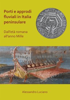 Porti e approdi fluviali in Italia peninsulare: dall'eta romana all'anno mille (eBook, PDF) - Luciano, Alessandro