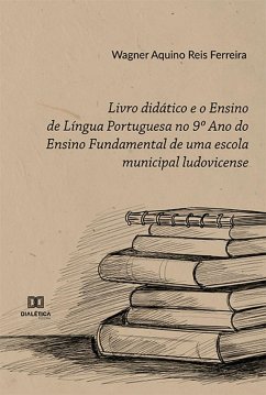 Livro didático e o Ensino de Língua Portuguesa no 9º Ano do Ensino Fundamental de uma escola municipal ludovicense (eBook, ePUB) - Ferreira, Wagner Aquino Reis