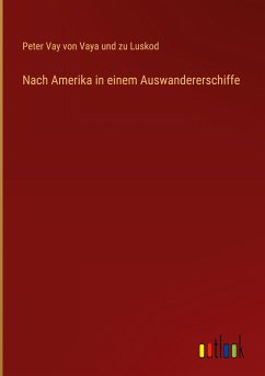 Nach Amerika in einem Auswandererschiffe - Luskod, Peter Vay von Vaya und zu