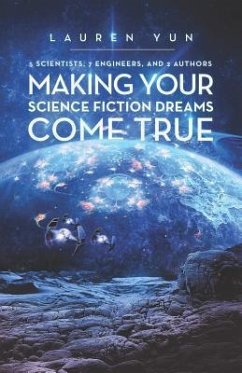 5 Scientists, 7 Engineers, and 2 Authors Making Your Science Fiction Dreams Come True - Yun, Lauren