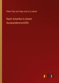 Nach Amerika in einem Auswandererschiffe - Luskod, Peter Vay von Vaya und zu