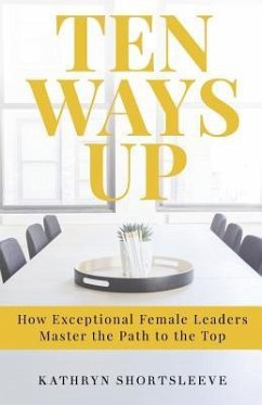 Ten Ways Up: How Exceptional Female Leaders Master the Path to the Top - Shortsleeve, Kathryn Elizabeth