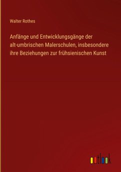 Anfänge und Entwicklungsgänge der alt-umbrischen Malerschulen, insbesondere ihre Beziehungen zur frühsienischen Kunst - Rothes, Walter