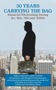 30 YEARS CARRYING THE BAG / Financial Wholesaling During the '80s, '90s and '2000s - Naughton, James P