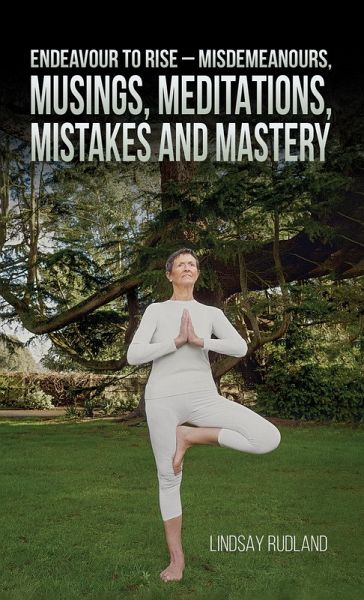 Endeavour to Rise - Misdemeanours, Musings, Meditations, Mistakes and Mastery (eBook, ePUB) Endeavour to Rise - Misdemeanours, Musings, Meditations, Mistakes and Mastery (eBook, ePUB)