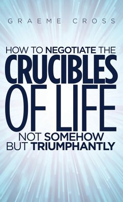 How to Negotiate the Crucibles of Life not Somehow but Triumphantly (eBook, ePUB) - Cross, Graeme