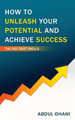 How to Unleash your Potential and Achieve Success - The Key Soft Skills - Ghani, Abdul