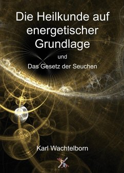 Die Heilkunde auf energetischer Grundlage und Das Gesetz der Seuchen (eBook, ePUB) - Wachtelborn, Karl