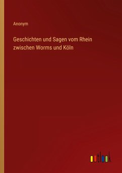 Geschichten und Sagen vom Rhein zwischen Worms und Köln - Anonym