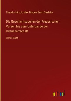 Die Geschichtsquellen der Preussischen Vorzeit bis zum Untergange der Odensherrschaft - Hirsch, Theodor; Töppen, Max; Strehlke, Ernst
