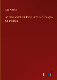 Die babylonische Kultur in ihren Beziehungen zur unsrigen - Winckler, Hugo