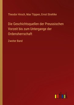 Die Geschichtsquellen der Preussischen Vorzeit bis zum Untergange der Ordensherrschaft - Hirsch, Theodor; Töppen, Max; Strehlke, Ernst