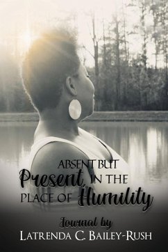 Absent But Present in the Place of Humility - Bailey-Rush, Latrenda C