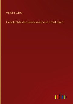Geschichte der Renaissance in Frankreich - Lübke, Wilhelm