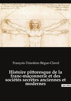 Histoire pittoresque de la franc-maçonnerie et des sociétés secrètes anciennes et modernes - Bègue-Clavel, François-Timoléon