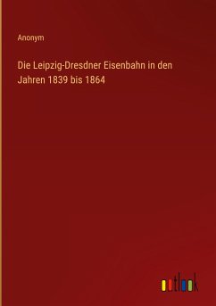 Die Leipzig-Dresdner Eisenbahn in den Jahren 1839 bis 1864 - Anonym