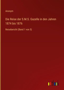 Die Reise der S.M.S. Gazelle in den Jahren 1874 bis 1876 - Anonym