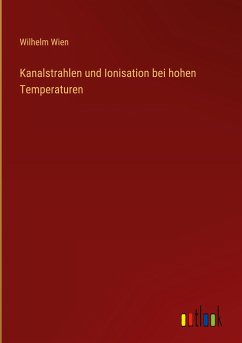 Kanalstrahlen und Ionisation bei hohen Temperaturen - Wien, Wilhelm
