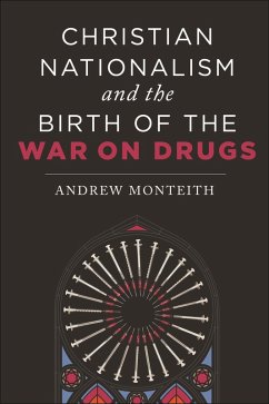 Christian Nationalism and the Birth of the War on Drugs (eBook, PDF) - Monteith, Andrew