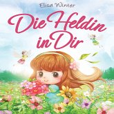 Die Heldin in Dir: Einfühlsame Geschichten über Stärke, Hilfsbereitschaft und Mut kleiner Feen, Fabelwesen und Abenteurer. Ein inspirierendes Buch zum Vor- und Selberlesen ab 5 Jahre (MP3-Download)