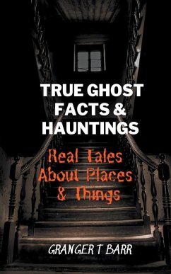 True Ghost Facts And Hauntings Real Tales About Places And Things - Barr, Granger T