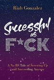 Successful as F*ck: A No BS Tale of Screwing Up and Succeeding Anyway