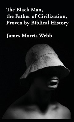 The Black Man, the Father of Civilization Proven by Biblical History Hardcover - James Morris Webb