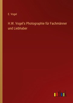 H.W. Vogel's Photographie für Fachmänner und Liebhaber - Vogel, E.