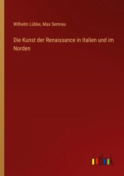 Die Kunst der Renaissance in Italien und im Norden - Lübke, Wilhelm; Semrau, Max