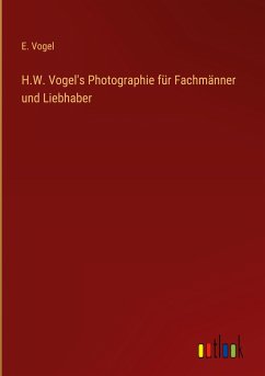 H.W. Vogel's Photographie für Fachmänner und Liebhaber - Vogel, E.