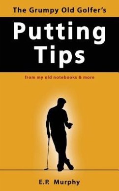 The Grumpy Old Golfer's Putting Tips - Murphy, E P