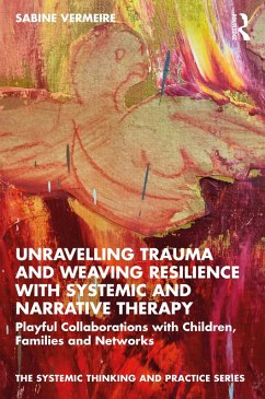 Unravelling Trauma and Weaving Resilience with Systemic and Narrative Therapy (eBook, PDF) - Vermeire, Sabine