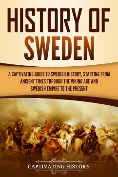 History of Sweden: A Captivating Guide to Swedish History, Starting from Ancient Times through the Viking Age and Swedish Empire to the Present (eBook, ePUB) - History, Captivating