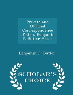 Private and Official Correspondence of Gen. Benjamin F. Butler Vol. 4 - Scholar's Choice Edition - Butler, Benjamin F
