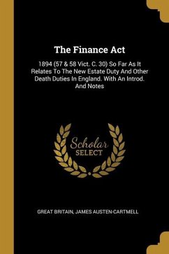 The Finance Act: 1894 (57 & 58 Vict. C. 30) So Far As It Relates To The New Estate Duty And Other Death Duties In England. With An Intr