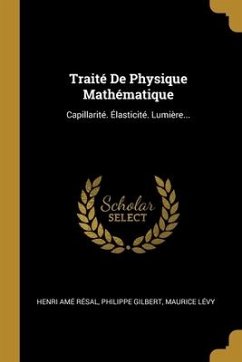 Traité De Physique Mathématique: Capillarité. Élasticité. Lumière... - Résal, Henri Amé; Gilbert, Philippe; Lévy, Maurice