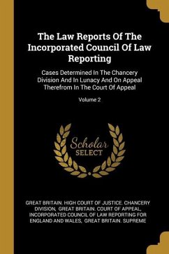The Law Reports Of The Incorporated Council Of Law Reporting: Cases Determined In The Chancery Division And In Lunacy And On Appeal Therefrom In The C